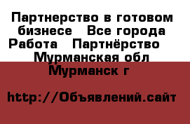 Партнерство в готовом бизнесе - Все города Работа » Партнёрство   . Мурманская обл.,Мурманск г.